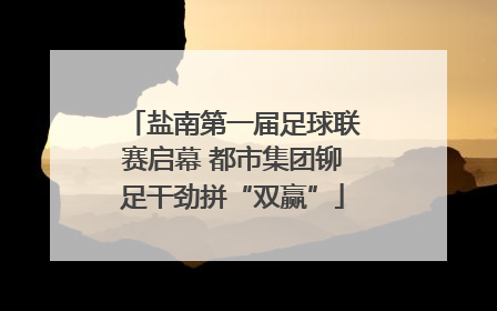 盐南第一届足球联赛启幕 都市集团铆足干劲拼“双赢”