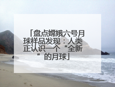 盘点嫦娥六号月球样品发现：人类正认识一个“全新”的月球