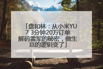 盘和林：从小米YU7 3分钟20万订单解码雷军的秘密，做生意的逻辑变了