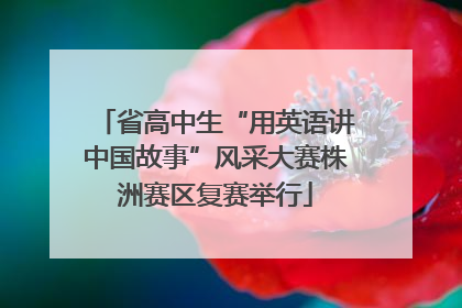 省高中生“用英语讲中国故事”风采大赛株洲赛区复赛举行