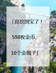 真挖到宝了！598枚金币、10个金镯子