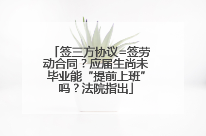 签三方协议=签劳动合同？应届生尚未毕业能“提前上班”吗？法院指出