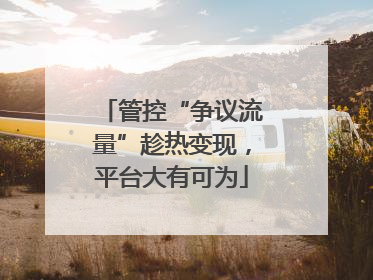 管控“争议流量”趁热变现，平台大有可为