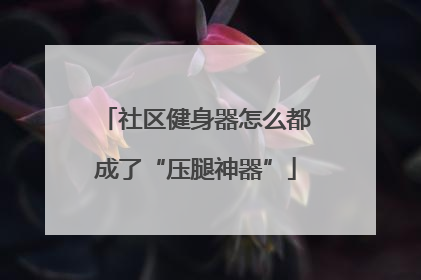 社区健身器怎么都成了“压腿神器”