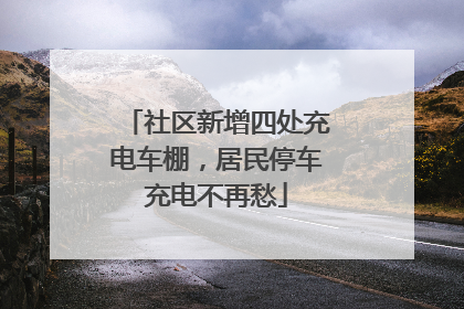 社区新增四处充电车棚，居民停车充电不再愁