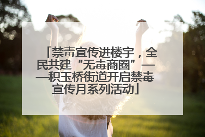 禁毒宣传进楼宇，全民共建“无毒商圈”——积玉桥街道开启禁毒宣传月系列活动