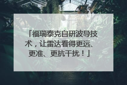 福瑞泰克自研波导技术，让雷达看得更远、更准、更抗干扰！