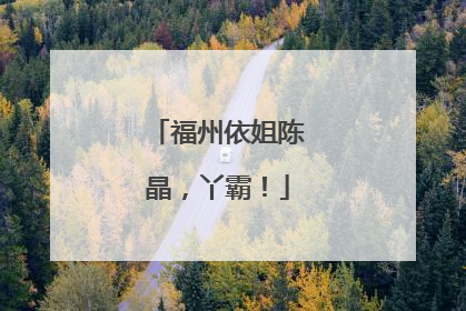 福州依姐陈晶，丫霸！