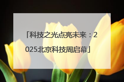 科技之光点亮未来：2025北京科技周启幕