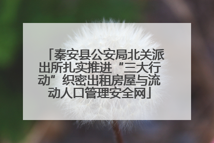秦安县公安局北关派出所扎实推进“三大行动”织密出租房屋与流动人口管理安全网