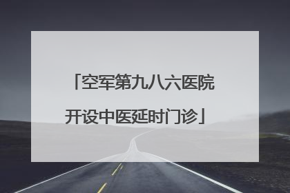 空军第九八六医院开设中医延时门诊