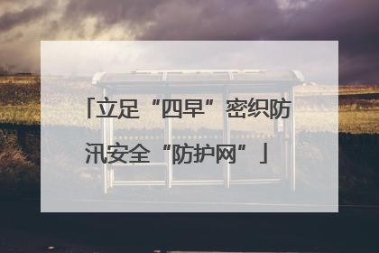 立足“四早”密织防汛安全“防护网”