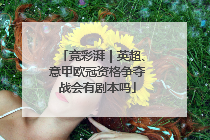 竞彩湃｜英超、意甲欧冠资格争夺战会有剧本吗