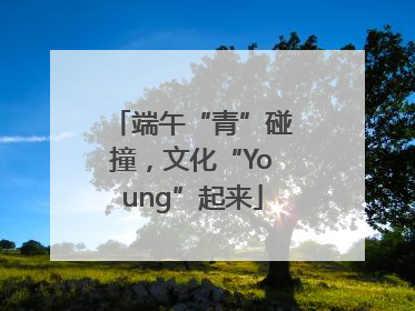 端午“青”碰撞，文化“Young”起来