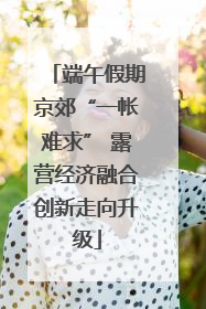 端午假期京郊“一帐难求” 露营经济融合创新走向升级