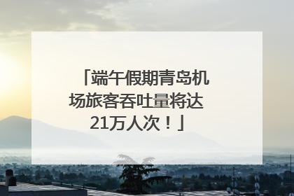 端午假期青岛机场旅客吞吐量将达21万人次！