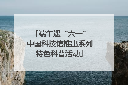端午遇“六一” 中国科技馆推出系列特色科普活动