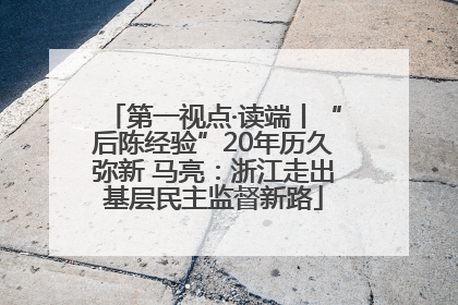 第一视点·读端丨“后陈经验”20年历久弥新 马亮：浙江走出基层民主监督新路