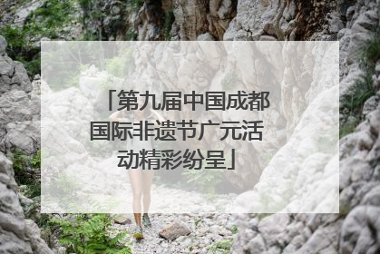 第九届中国成都国际非遗节广元活动精彩纷呈