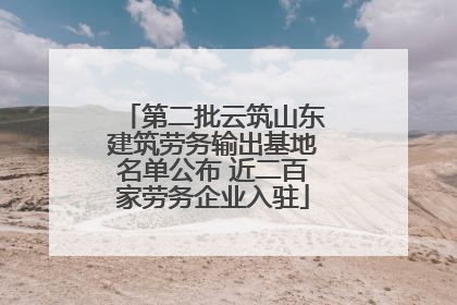 第二批云筑山东建筑劳务输出基地名单公布 近二百家劳务企业入驻