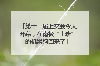 第十一届上交会今天开幕，在南极“上班”的机器狗回来了