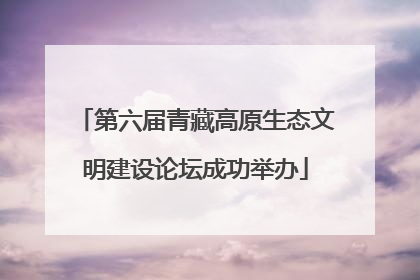 第六届青藏高原生态文明建设论坛成功举办