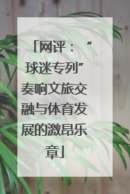 网评：“球迷专列”奏响文旅交融与体育发展的激昂乐章
