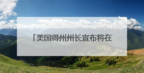 美国得州州长宣布将在全州部署国民警卫队