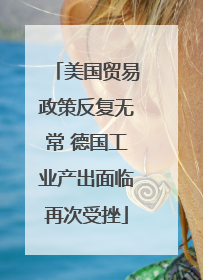 美国贸易政策反复无常 德国工业产出面临再次受挫