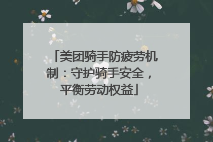 美团骑手防疲劳机制：守护骑手安全，平衡劳动权益