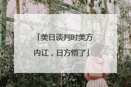 美日谈判时美方内讧，日方懵了