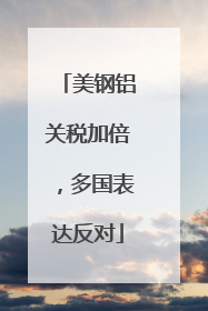 美钢铝关税加倍，多国表达反对