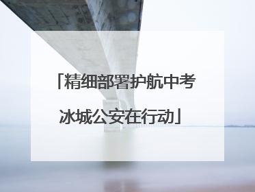 精细部署护航中考 冰城公安在行动