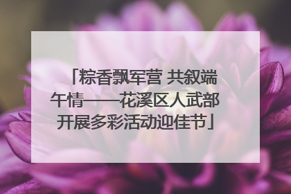 粽香飘军营 共叙端午情——花溪区人武部开展多彩活动迎佳节