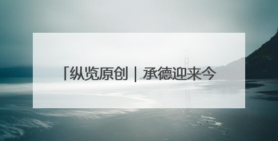 纵览原创｜承德迎来今年首次强降雨：全市救助涉水被困车辆30余辆，8日晚市区已无积水路段，交通恢复畅通