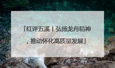 红评五溪丨弘扬龙舟精神，推动怀化高质量发展