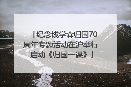 纪念钱学森归国70周年专题活动在沪举行 启动《归国一课》