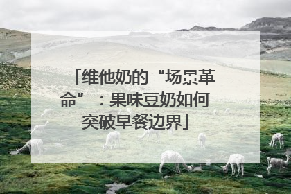 维他奶的“场景革命”：果味豆奶如何突破早餐边界