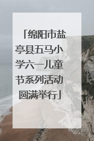 绵阳市盐亭县五马小学六一儿童节系列活动圆满举行