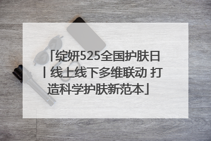 绽妍525全国护肤日丨线上线下多维联动 打造科学护肤新范本