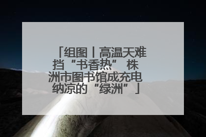 组图丨高温天难挡“书香热” 株洲市图书馆成充电纳凉的“绿洲”