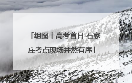 组图丨高考首日 石家庄考点现场井然有序