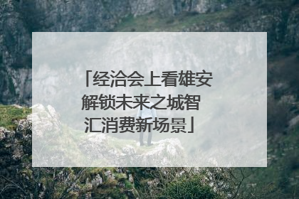 经洽会上看雄安 解锁未来之城智汇消费新场景