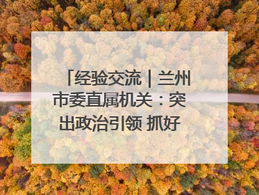 经验交流｜兰州市委直属机关：突出政治引领 抓好学习教育