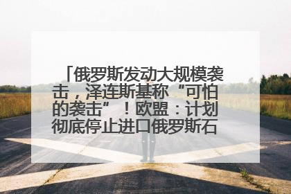 俄罗斯发动大规模袭击，泽连斯基称“可怕的袭击”！欧盟：计划彻底停止进口俄罗斯石油！油价飙涨
