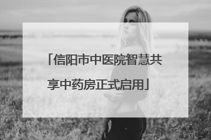 信阳市中医院智慧共享中药房正式启用