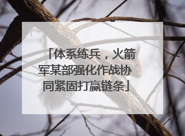 体系练兵，火箭军某部强化作战协同紧固打赢链条