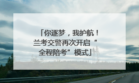 你逐梦，我护航！兰考交警再次开启“全程陪考”模式
