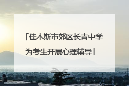 佳木斯市郊区长青中学为考生开展心理辅导