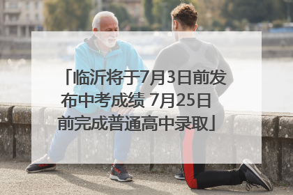 临沂将于7月3日前发布中考成绩 7月25日前完成普通高中录取